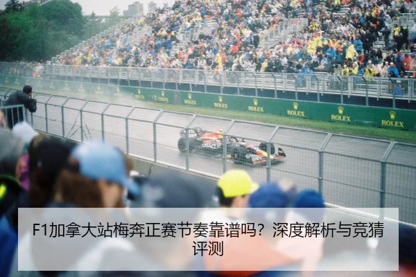 F1加拿大站梅奔正赛节奏靠谱吗？深度解析与竞猜评测